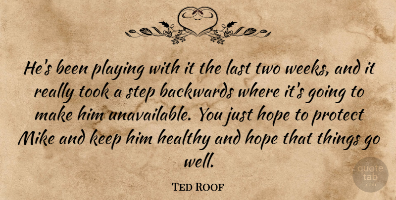 Ted Roof Quote About Backwards, Healthy, Hope, Last, Mike: Hes Been Playing With It...