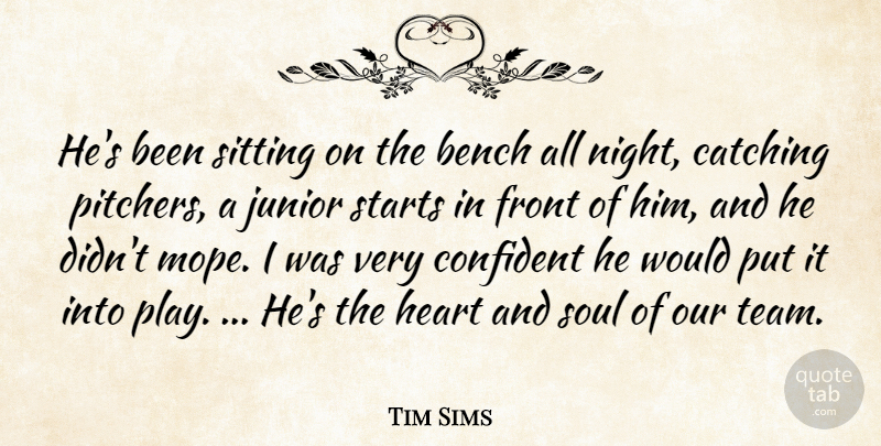 Tim Sims Quote About Bench, Catching, Confident, Front, Heart: Hes Been Sitting On The...