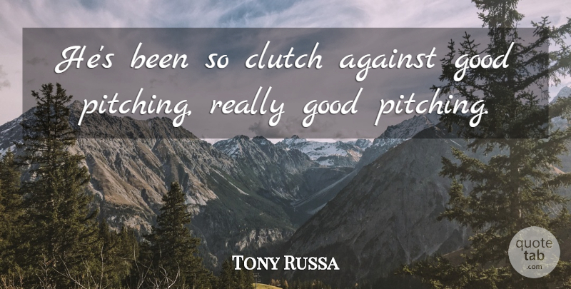 Tony Russa Quote About Against, Clutch, Good: Hes Been So Clutch Against...