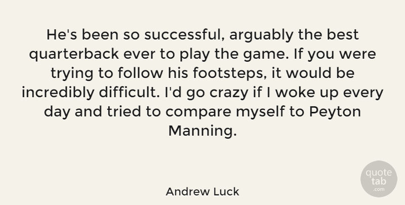 Andrew Luck Quote About Arguably, Best, Compare, Follow, Incredibly: Hes Been So Successful Arguably...