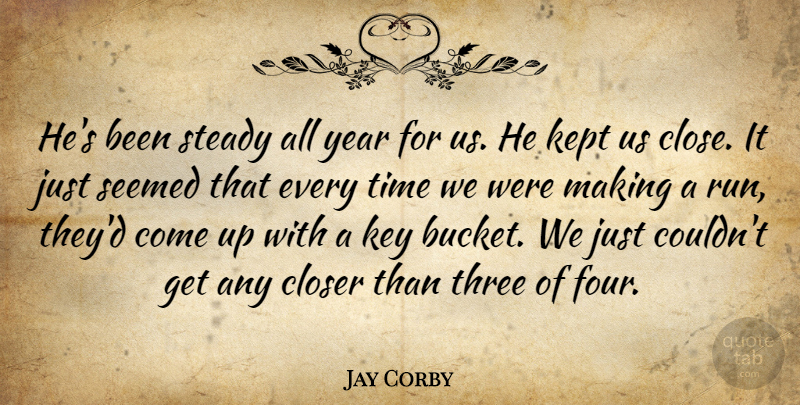 Jay Corby Quote About Basketball, Closer, Kept, Key, Seemed: Hes Been Steady All Year...