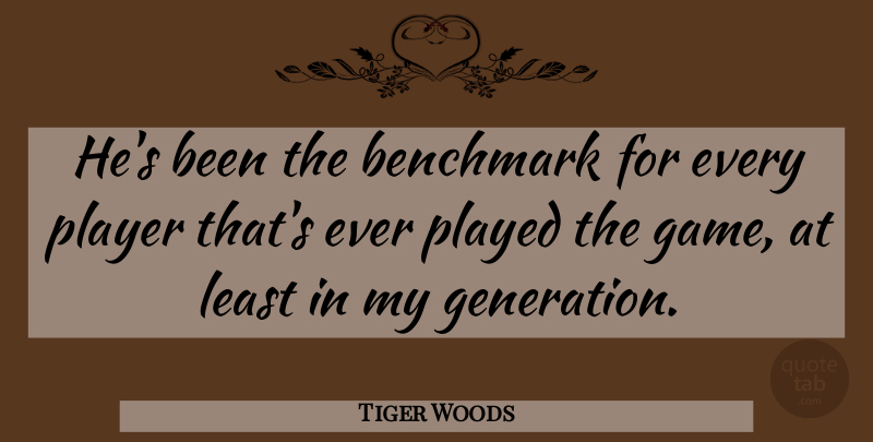 Tiger Woods Quote About Benchmark, Played, Player: Hes Been The Benchmark For...