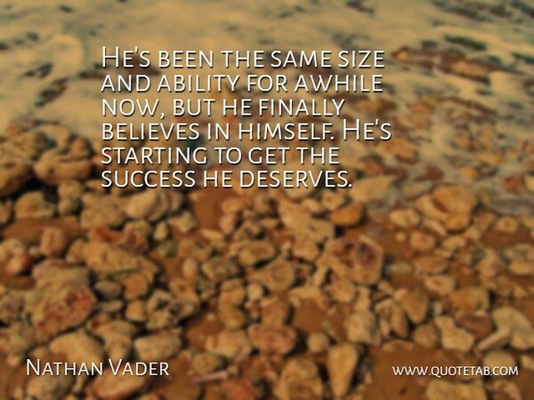 Nathan Vader Quote About Ability, Awhile, Believes, Finally, Size: Hes Been The Same Size...