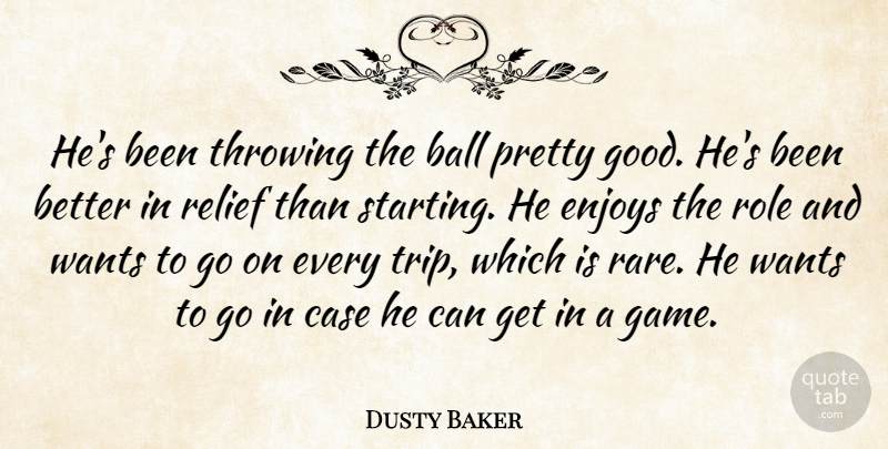 Dusty Baker Quote About Ball, Case, Enjoys, Relief, Role: Hes Been Throwing The Ball...