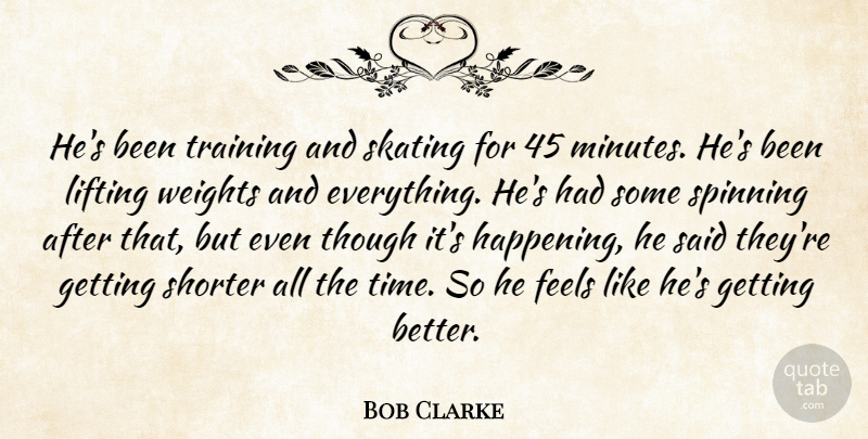 Bob Clarke Quote About Feels, Lifting, Skating, Spinning, Though: Hes Been Training And Skating...