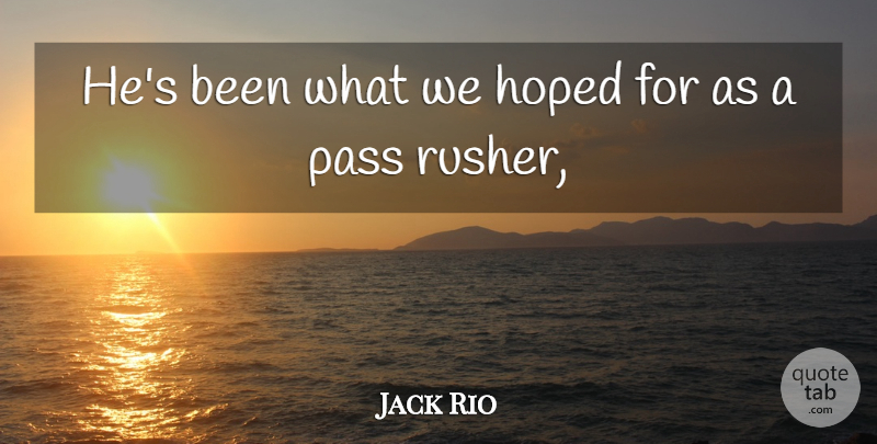 Jack Rio Quote About Hoped, Pass: Hes Been What We Hoped...