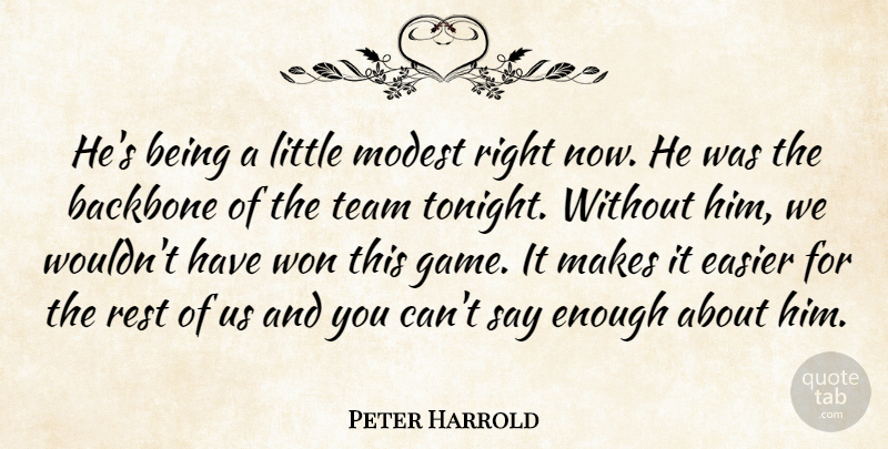 Peter Harrold Quote About Backbone, Easier, Modest, Rest, Team: Hes Being A Little Modest...