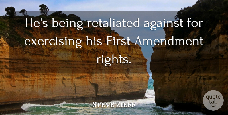Steve Zieff Quote About Against, Amendment, Exercising: Hes Being Retaliated Against For...