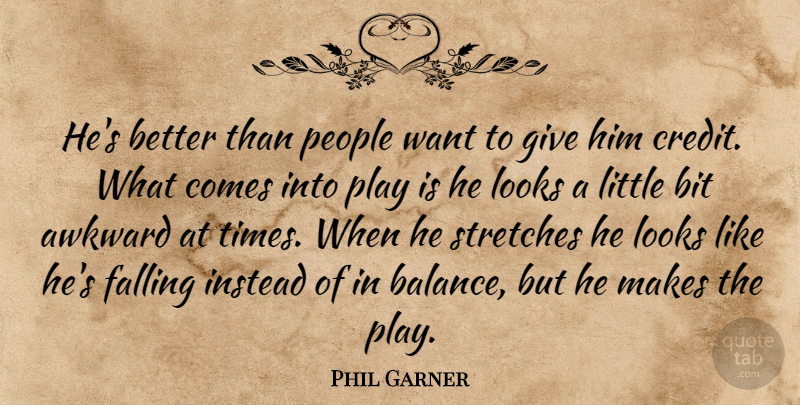 Phil Garner Quote About Awkward, Bit, Falling, Instead, Looks: Hes Better Than People Want...
