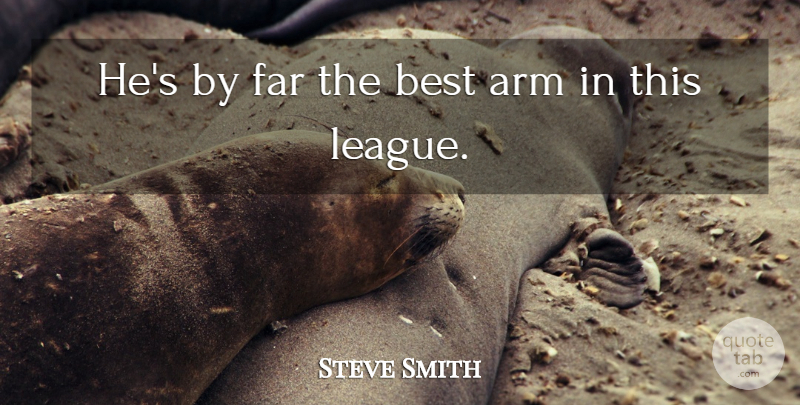 Steve Smith Quote About Arm, Best, Far: Hes By Far The Best...