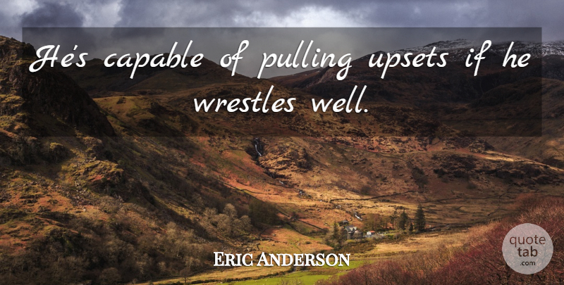 Eric Anderson Quote About Capable, Pulling, Upsets: Hes Capable Of Pulling Upsets...