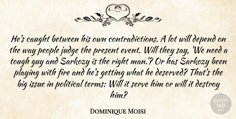 Dominique Moisi Quote About Caught, Depend, Destroy, Fire, Guy: Hes Caught Between His Own...