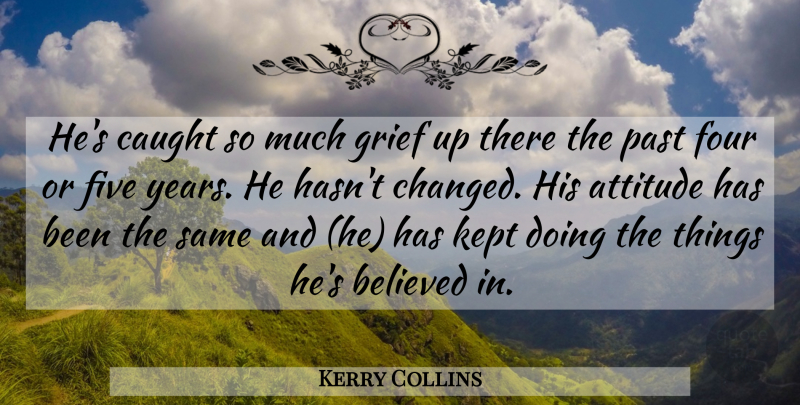 Kerry Collins Quote About Attitude, Believed, Caught, Five, Four: Hes Caught So Much Grief...