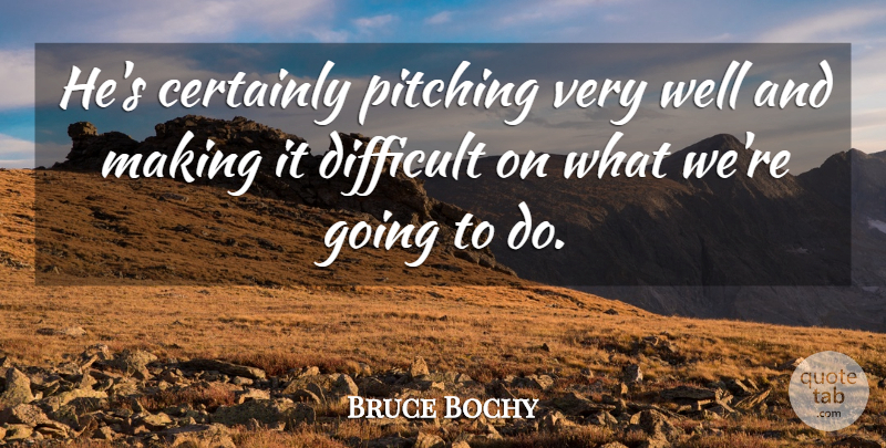Bruce Bochy Quote About Certainly, Difficult, Pitching: Hes Certainly Pitching Very Well...