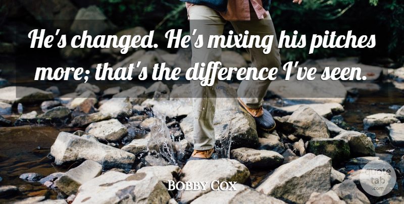 Bobby Cox Quote About Difference, Mixing, Pitches: Hes Changed Hes Mixing His...