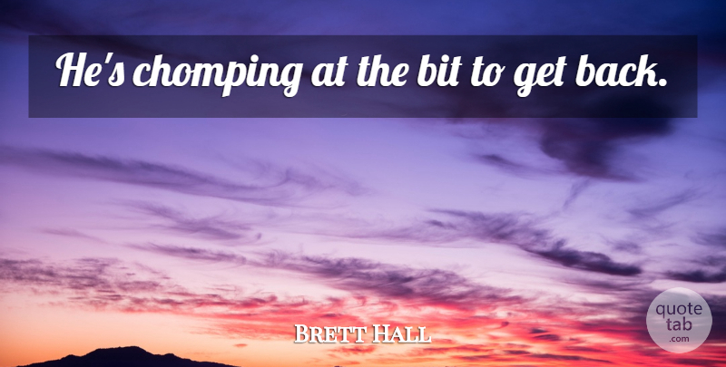 Brett Hall Quote About Bit: Hes Chomping At The Bit...