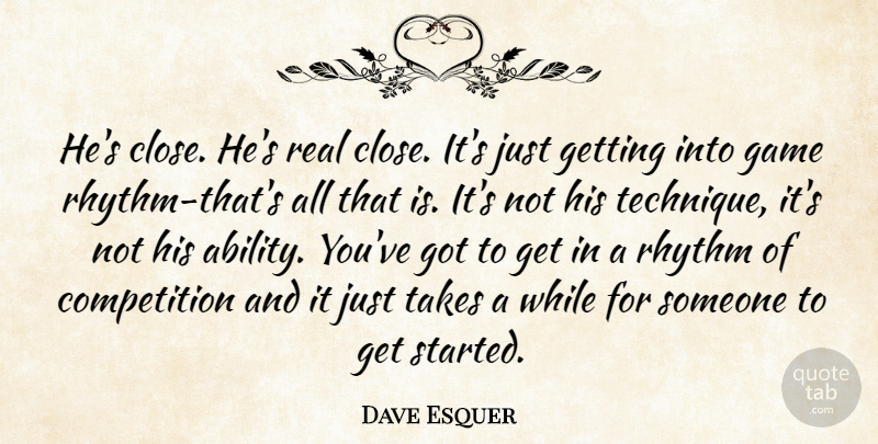 Dave Esquer Quote About Competition, Game, Rhythm, Takes: Hes Close Hes Real Close...