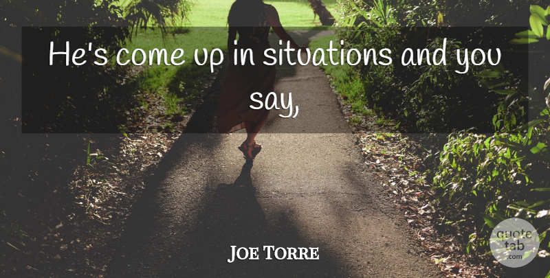 Joe Torre Quote About Situations: Hes Come Up In Situations...