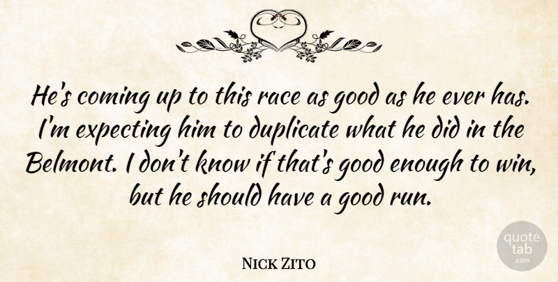 Nick Zito Quote About Coming, Duplicate, Expecting, Good, Race: Hes Coming Up To This...