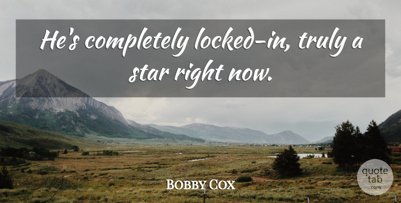 Bobby Cox Quote About Star, Truly: Hes Completely Locked In Truly...
