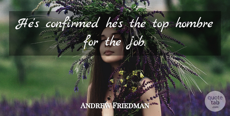Andrew Friedman Quote About Confirmed, Top: Hes Confirmed Hes The Top...