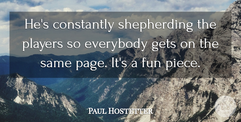 Paul Hostetter Quote About Constantly, Everybody, Fun, Gets, Players: Hes Constantly Shepherding The Players...