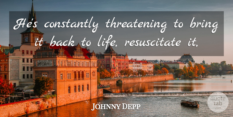 Johnny Depp Quote About Bring, Constantly: Hes Constantly Threatening To Bring...