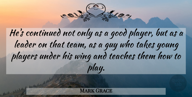 Mark Grace Quote About Continued, Good, Guy, Leader, Players: Hes Continued Not Only As...