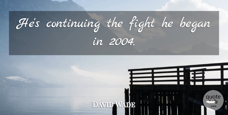 David Wade Quote About Began, Continuing, Fight: Hes Continuing The Fight He...