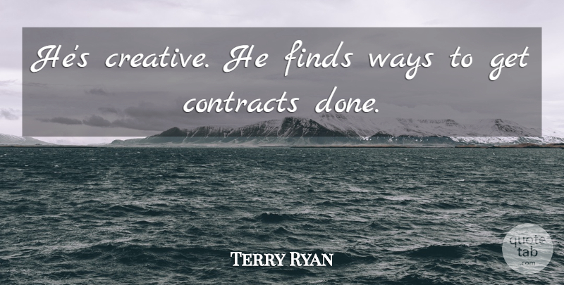 Terry Ryan Quote About Contracts, Finds, Ways: Hes Creative He Finds Ways...