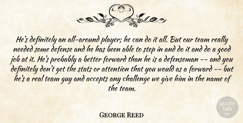 George Reed Quote About Accepts, Attention, Challenge, Defense, Definitely: Hes Definitely An All Around...