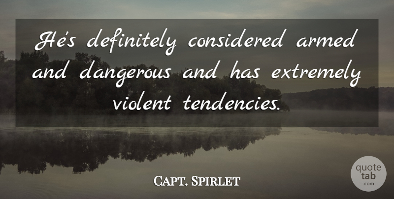 Capt. Spirlet Quote About Armed, Considered, Dangerous, Definitely, Extremely: Hes Definitely Considered Armed And...