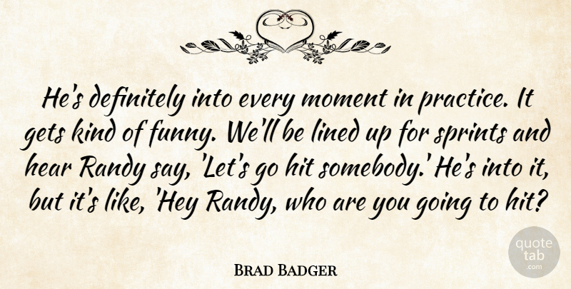 Brad Badger Quote About Definitely, Gets, Hear, Hit, Lined: Hes Definitely Into Every Moment...