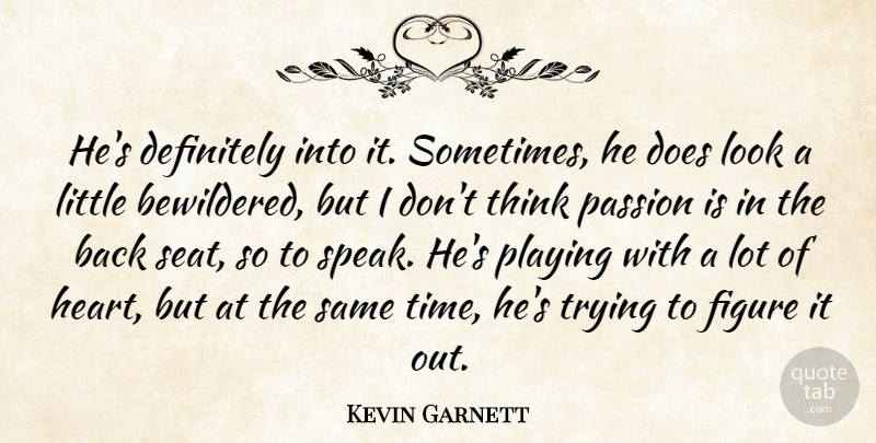 Kevin Garnett Quote About Definitely, Figure, Passion, Playing, Trying: Hes Definitely Into It Sometimes...
