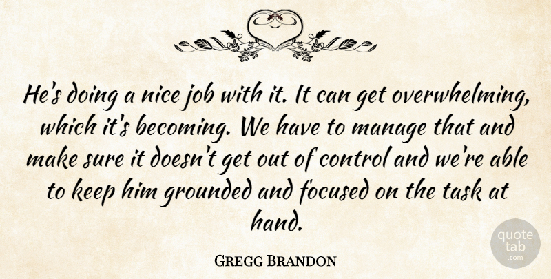 Gregg Brandon Quote About Control, Focused, Grounded, Job, Manage: Hes Doing A Nice Job...