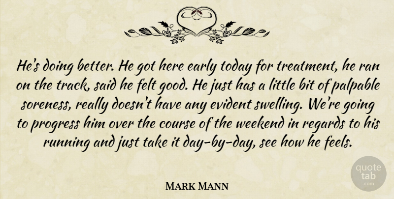 Mark Mann Quote About Bit, Course, Early, Evident, Felt: Hes Doing Better He Got...