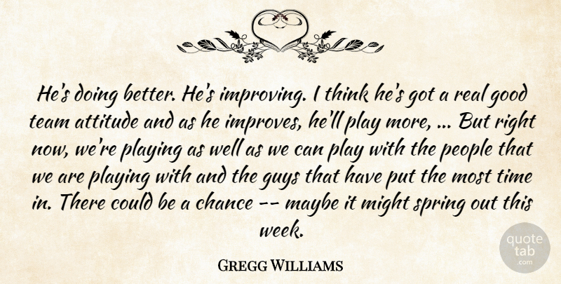 Gregg Williams Quote About Attitude, Chance, Good, Guys, Maybe: Hes Doing Better Hes Improving...