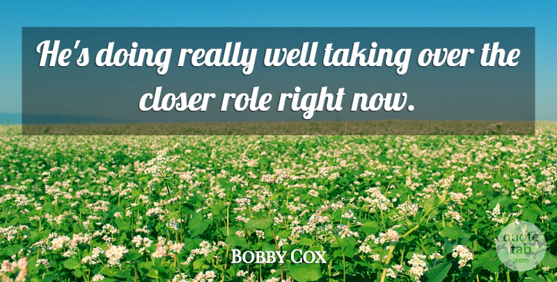 Bobby Cox Quote About Closer, Role, Taking: Hes Doing Really Well Taking...
