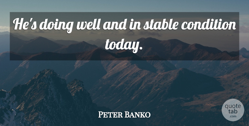 Peter Banko Quote About Condition, Stable: Hes Doing Well And In...