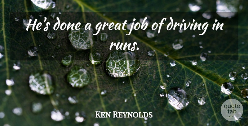 Ken Reynolds Quote About Driving, Great, Job: Hes Done A Great Job...