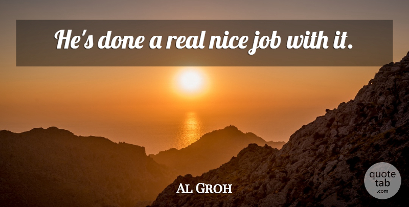Al Groh Quote About Job, Nice: Hes Done A Real Nice...