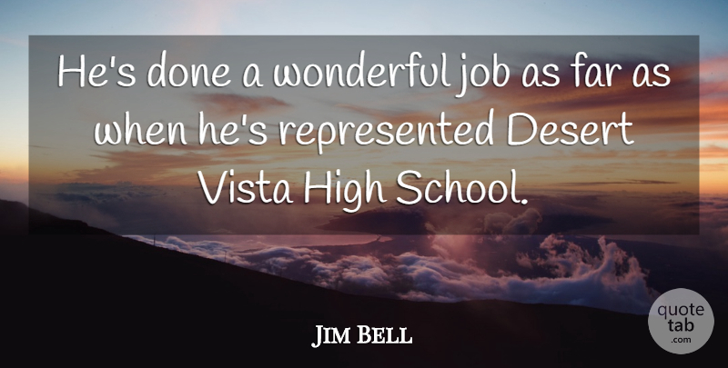Jim Bell Quote About Desert, Far, High, Job, School: Hes Done A Wonderful Job...