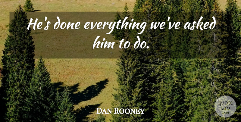 Dan Rooney Quote About Asked: Hes Done Everything Weve Asked...