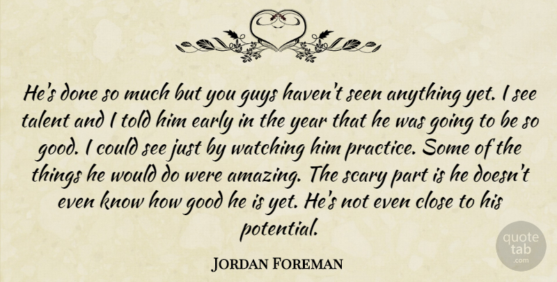 Jordan Foreman Quote About Close, Early, Good, Guys, Scary: Hes Done So Much But...
