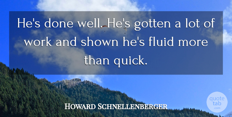 Howard Schnellenberger Quote About Fluid, Gotten, Shown, Work: Hes Done Well Hes Gotten...