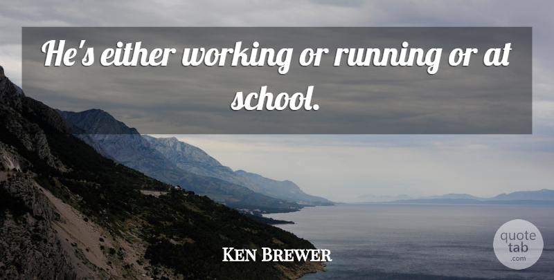 Ken Brewer Quote About Either, Running: Hes Either Working Or Running...