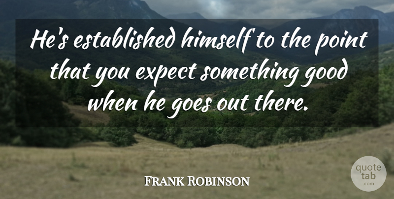 Frank Robinson Quote About Expect, Goes, Good, Himself, Point: Hes Established Himself To The...