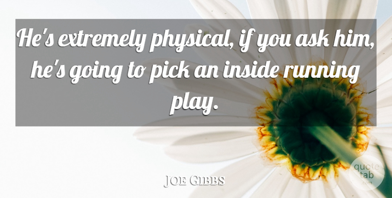 Joe Gibbs Quote About Ask, Extremely, Inside, Pick, Running: Hes Extremely Physical If You...