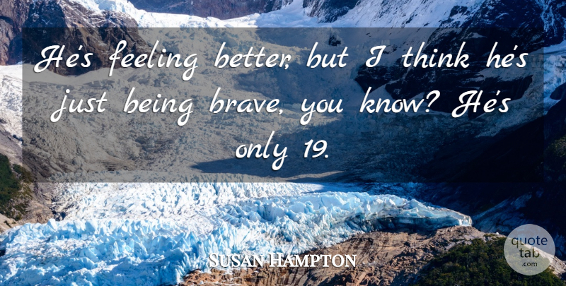 Susan Hampton Quote About Brave, Feeling: Hes Feeling Better But I...