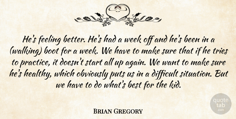 Brian Gregory Quote About Best, Boot, Difficult, Feeling, Obviously: Hes Feeling Better Hes Had...